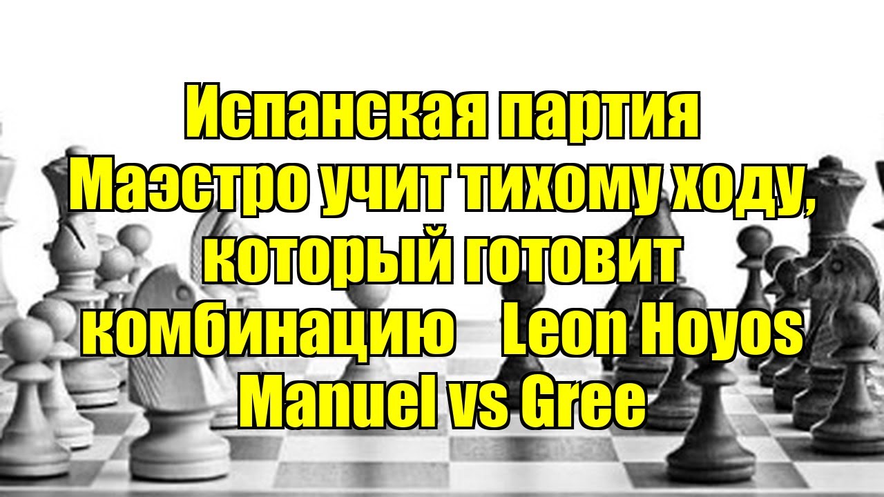 Испанская партия   Маэстро учит тихому ходу, который готовит комбинацию    Leon Hoyos Manuel vs Gree