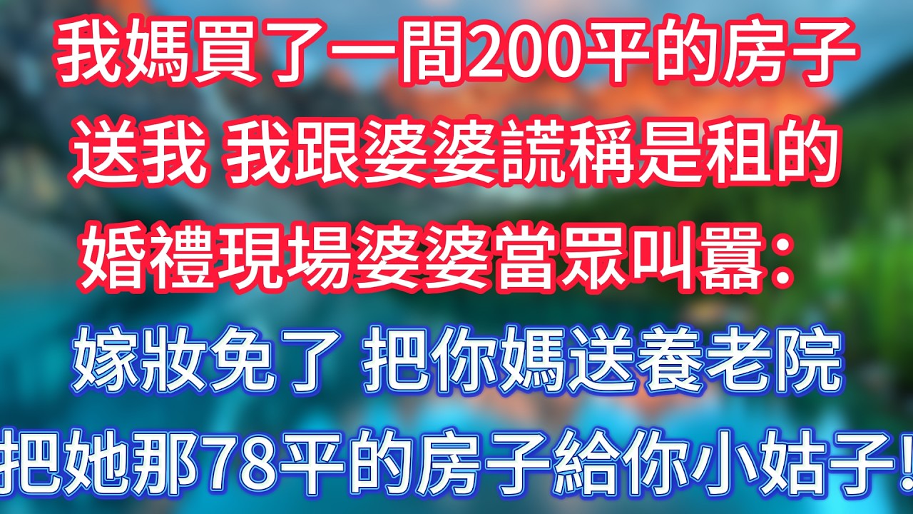 我媽買了一間200平的房子送我，我跟婆婆謊稱是租的，婚禮現場婆婆當眾叫囂：嫁妝免了，把你媽送養老院，再把她那78平的房子給你小姑子！#傾聽故事會 #情感故事 #老人频道  #為人處世 #老年生活