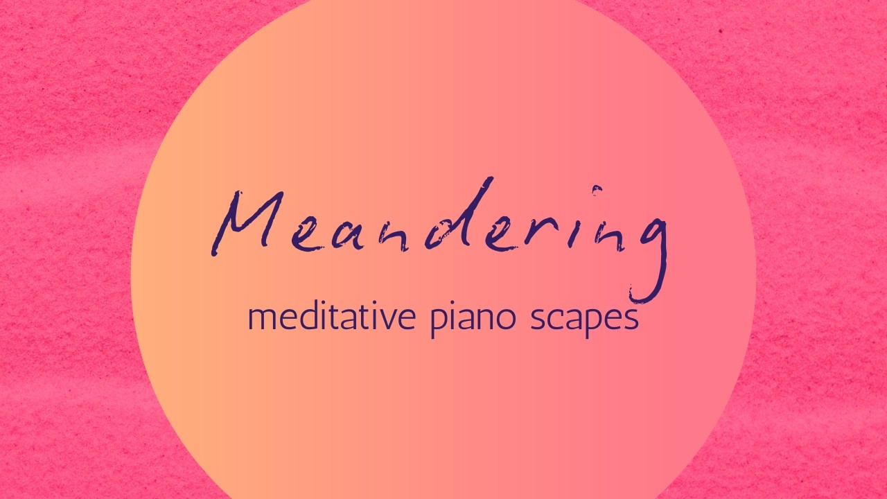 Meandering | meditative piano scapes