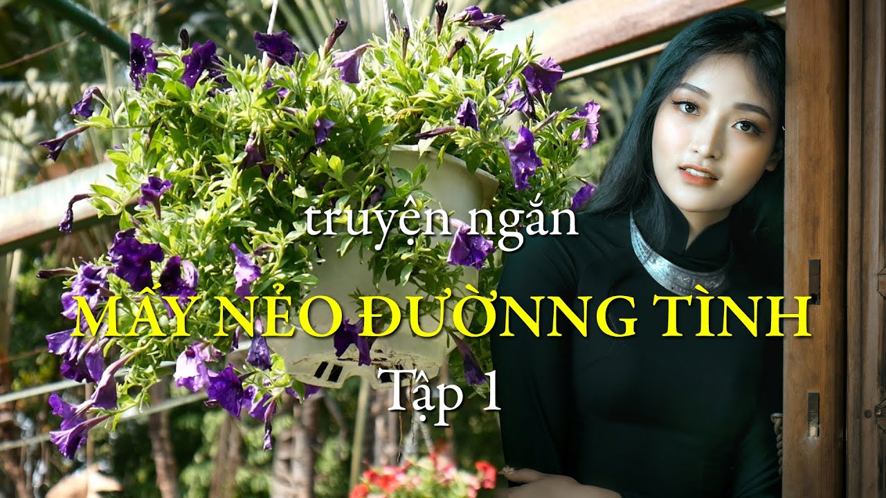 Mấy nẻo đường t&igrave;nh - Tập 1 | Truyện ngắn S&aacute;ng t&aacute;c