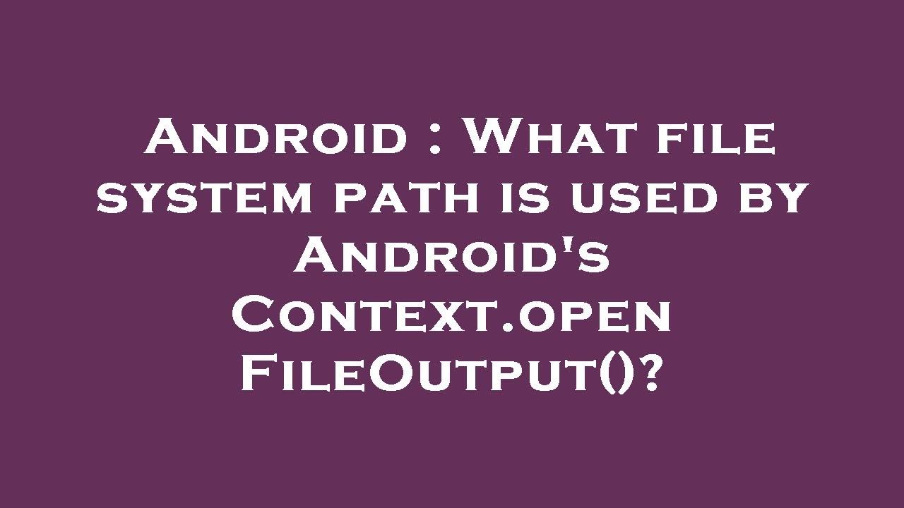 Android : What file system path is used by Android's Context.openFileOutput()?
