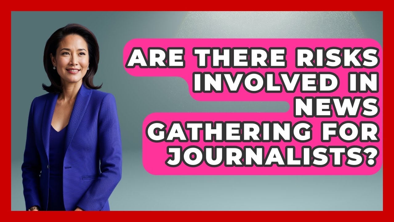 Are There Risks Involved in News Gathering for Journalists? | Journalism Explained News