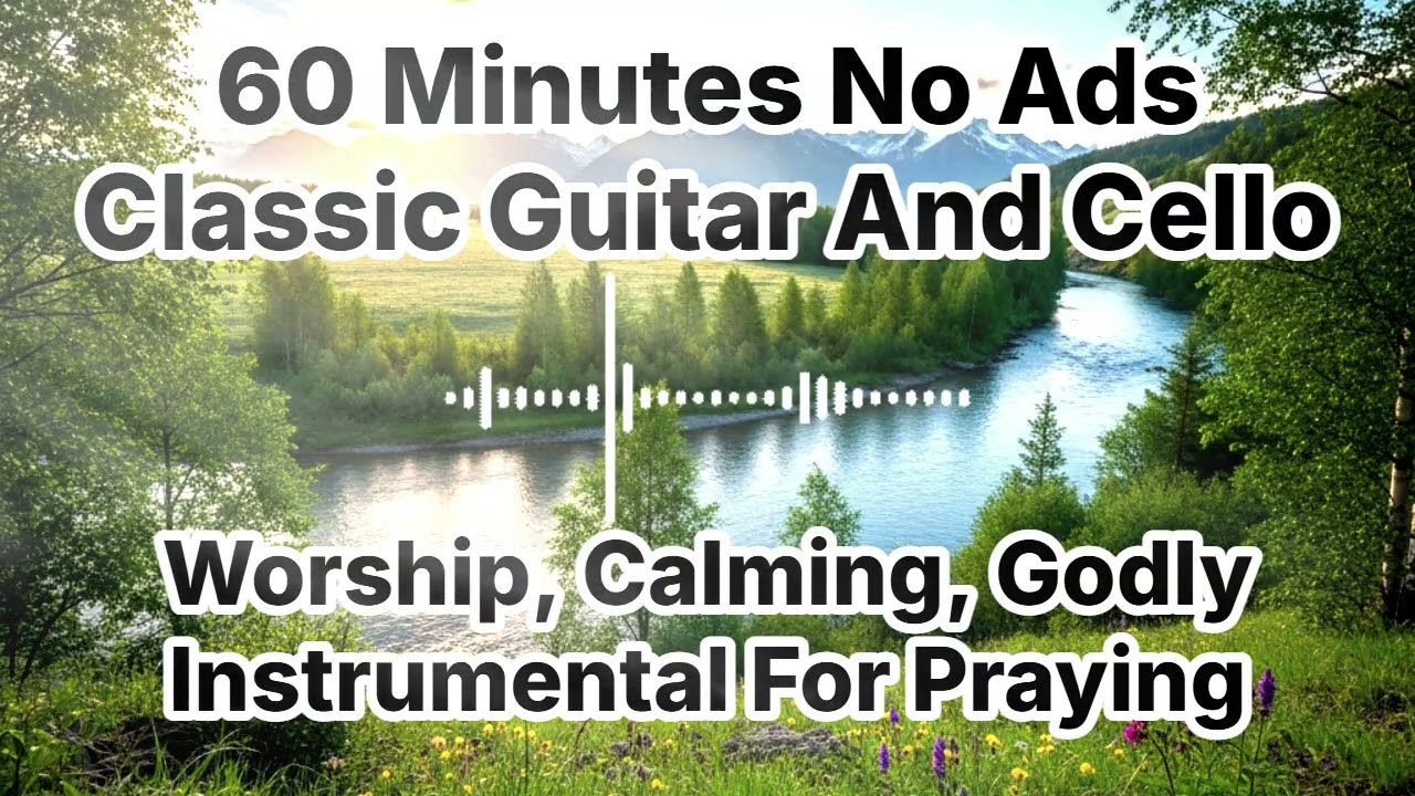 60 Minutes No Ads - Classic Guitar And Cello - Deep Calm Worship and Prayer Music for Peaceful