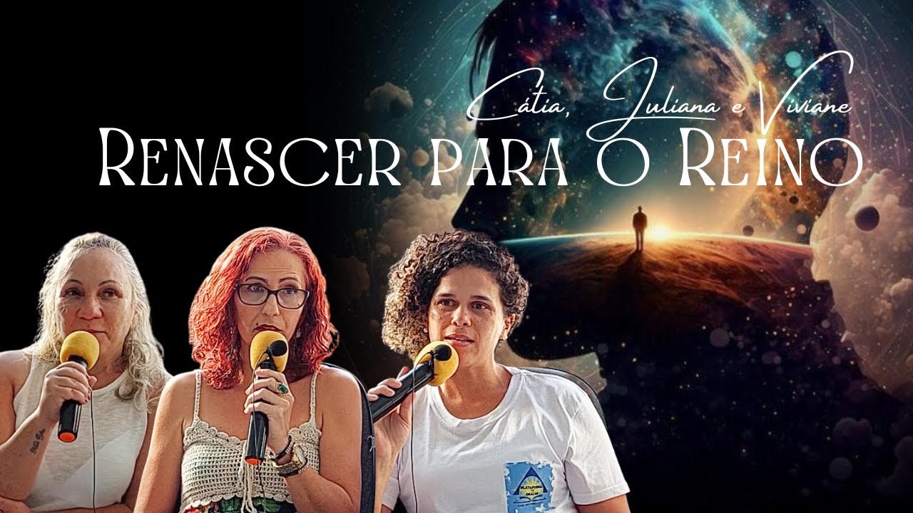 Cátia, Juliana e Viviane / Para entrar no Reino se faz necessário nascer de novo.