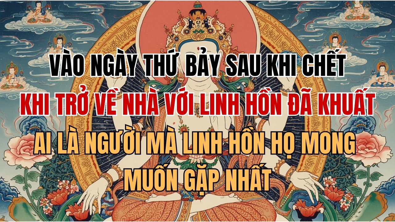 VÀO NGÀY THỨ BẢY SAU KHI CHẾT, KHI TRỞ VỀ NHÀ VỚI LINH HỒN ĐÃ KHUẤT, AI LÀ NGƯỜI MÀ LINH HỒN HỌ...