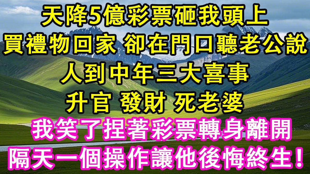 天降5億彩票砸我頭上，我買禮物回家，卻在門口聽老公說：人到中年三大喜事：升官、發財、死老婆，我笑了捏著彩票轉身離開，隔天一個操作讓他後悔終生！#情感需求 #家庭 #故事