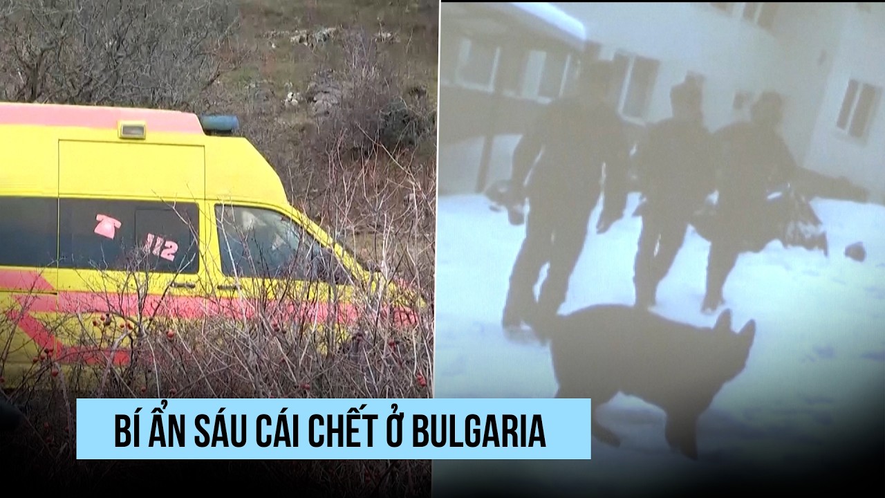 Sáu cái chết bí ẩn ở Bulgaria khiến cảnh sát bối rối