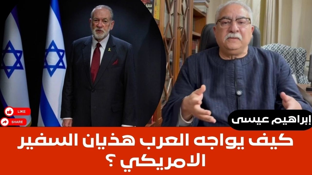 ابراهيم عيسى..كيف يواجه العرب هذيان السفير الامريكي ؟