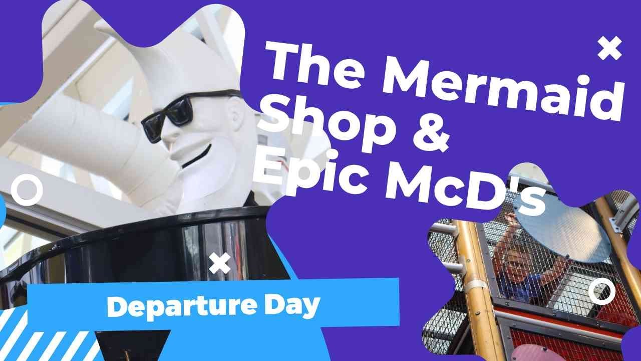 Departure Day | Word's Largest McDonald's | The Mermaid Gift Shop