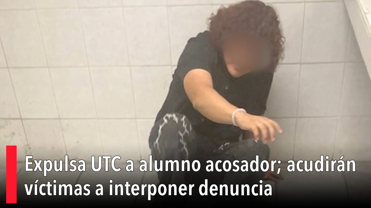 Expulsa UTC a alumno acosador; acudirán víctimas a interponer denuncia