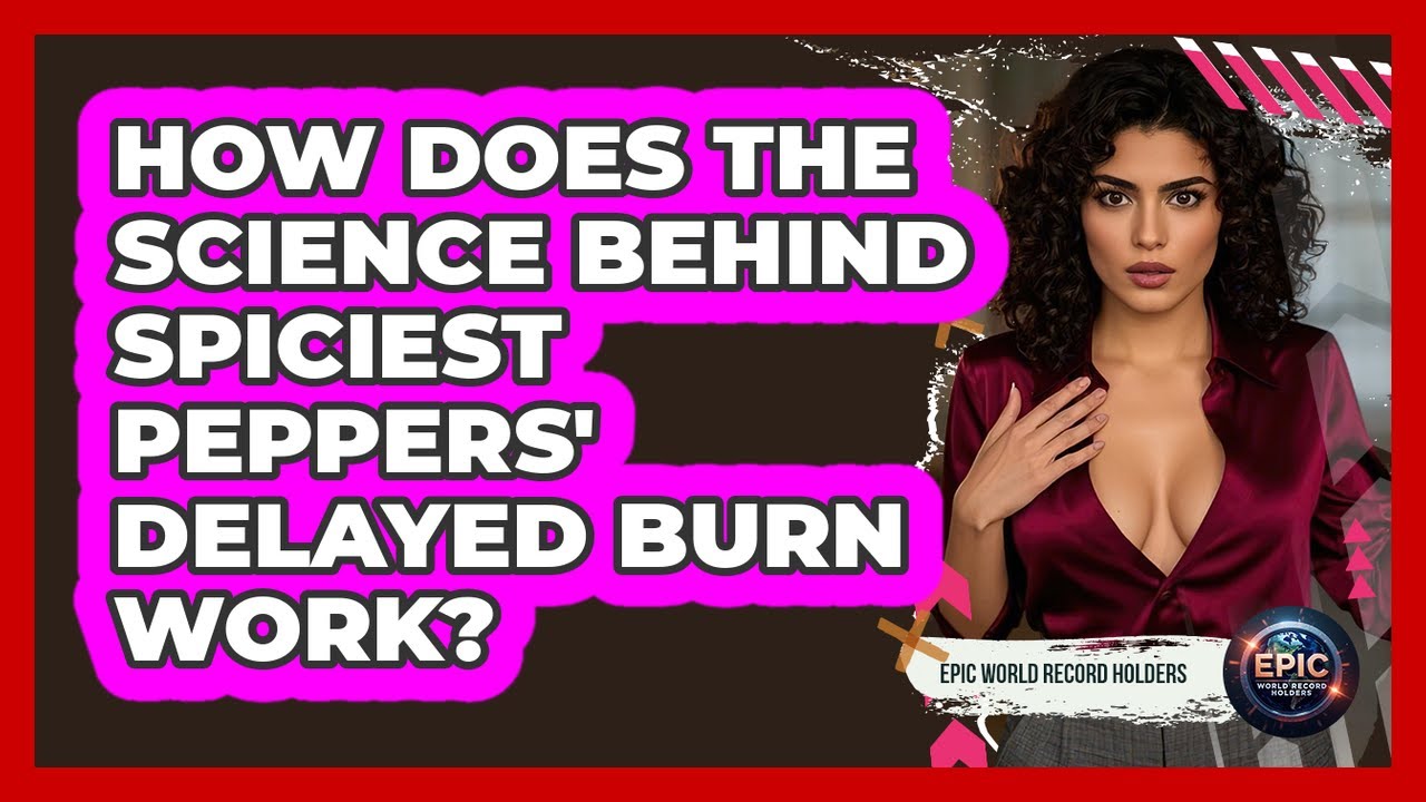 How Does The Science Behind Spiciest Peppers' Delayed Burn Work? - Epic World Record Holders