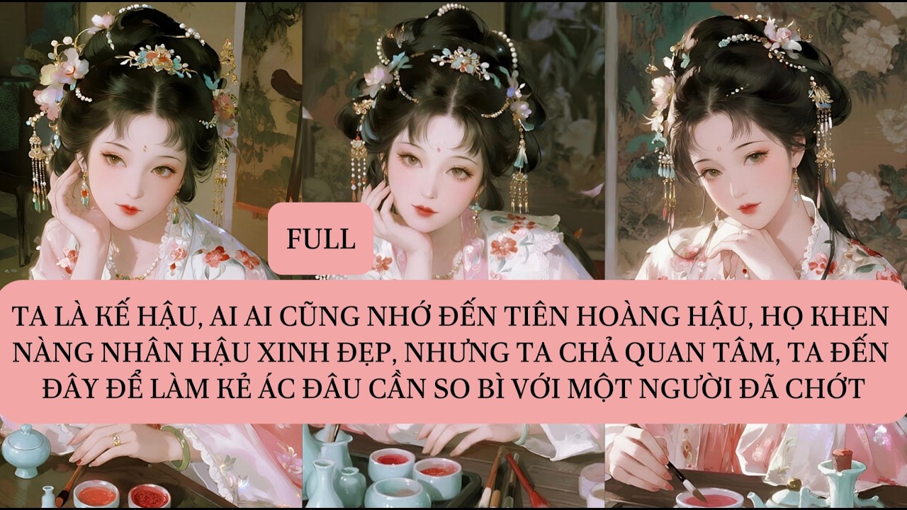 TA LÀ KẾ HẬU, AI AI CŨNG NHỚ ĐẾN TIÊN HOÀNG HẬU, HỌ KHEN NÀNG NHÂN HẬU XINH ĐẸP, NHƯNG TA CHẢ...