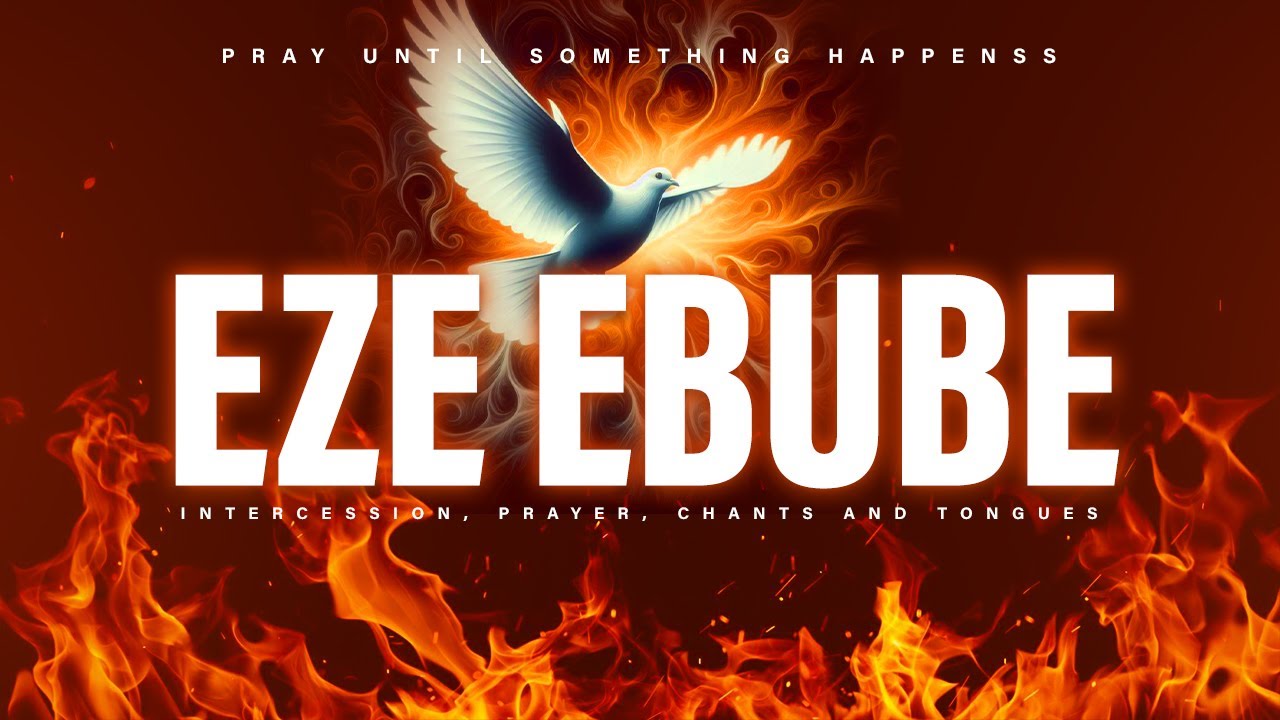 EZE EBUBE Intercession Prayer, Chant, And Tongues | PRAY UNTIL SOMETHING HAPPENS