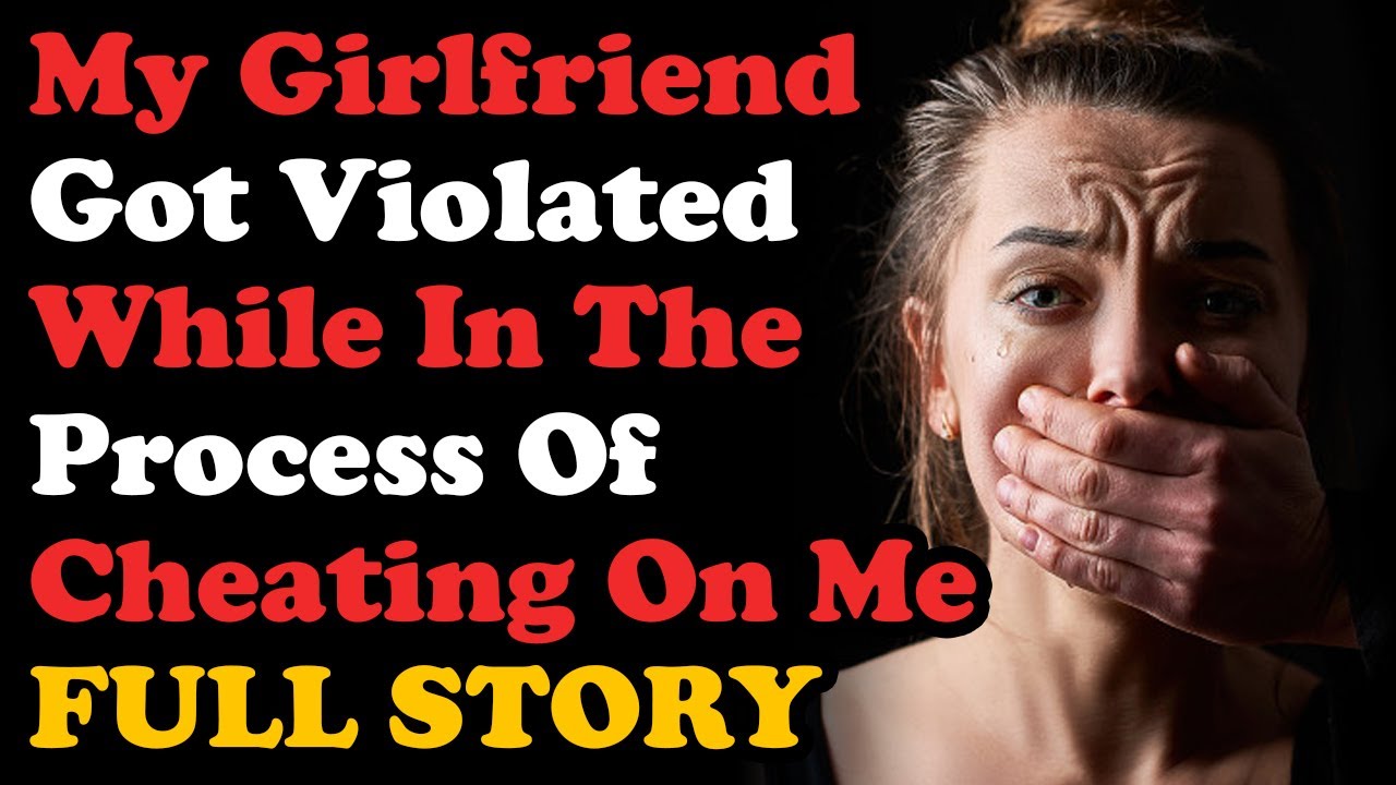 UPDATED: My Girlfriend Got Violated In The Process Of Cheating On Me... Relationship Advice