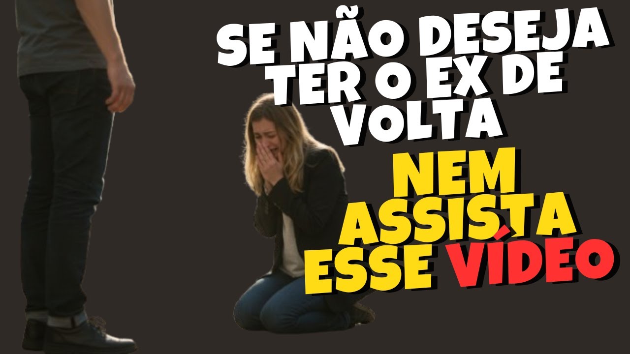 SE N&Atilde;O DESEJA TER O EX DE VOLTA, NEM ASSISTA ESSE V&Iacute;DEO