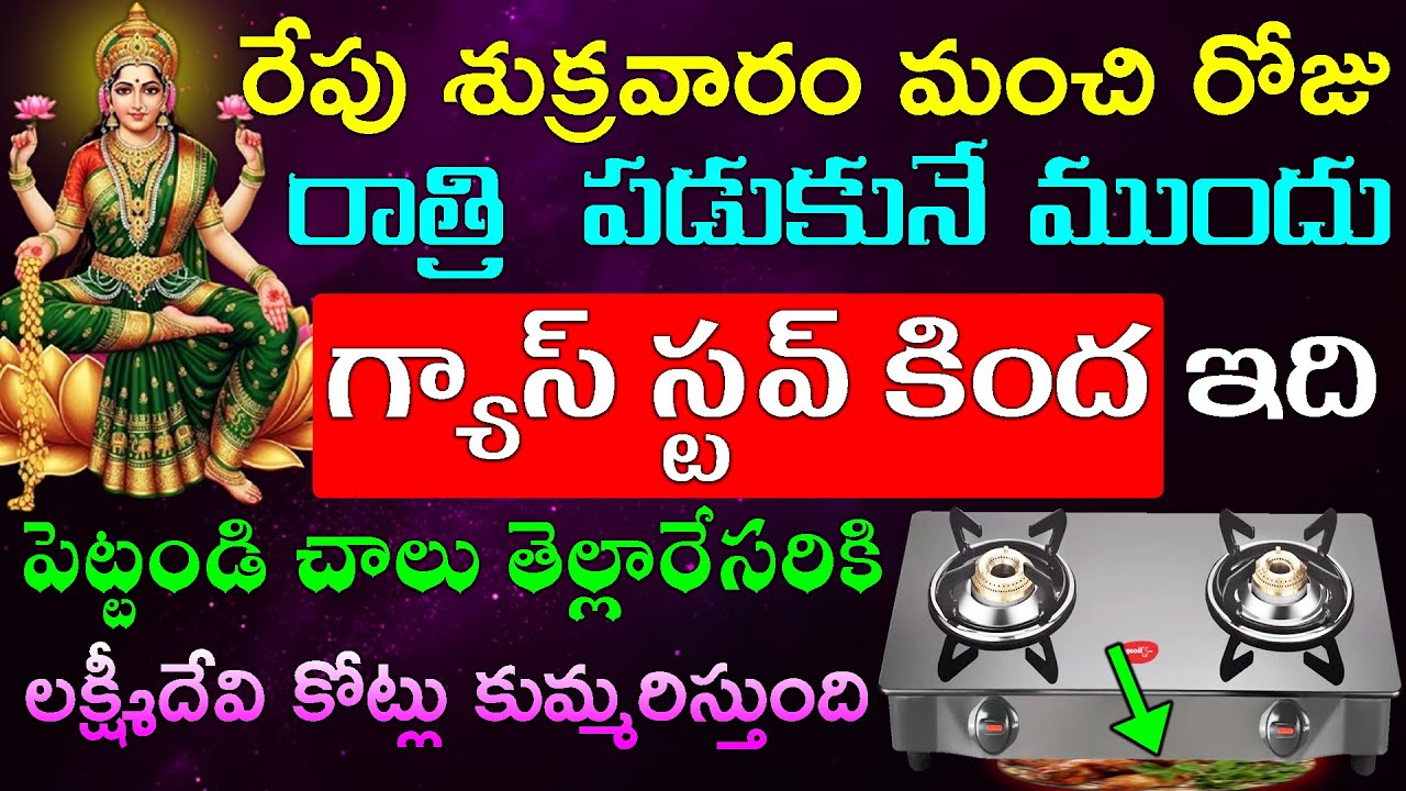 రేపు  శుక్రవారం రాత్రి  పడుకునే ముందు గ్యాస్ స్టవ్ కింద ఇది పెట్టండి చాలు తెల్లారేసరికి లక్ష్మీదేవి