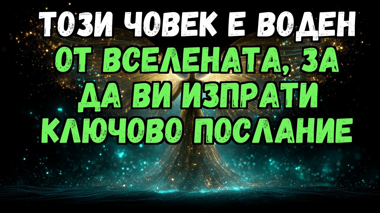 🔮💖 ТОЗИ ЧОВЕК Е ВОДЕН ОТ ВСЕЛЕНАТА, ЗА ДА ВИ ИЗПРАТИ КЛЮЧОВО ПОСЛАНИЕ...