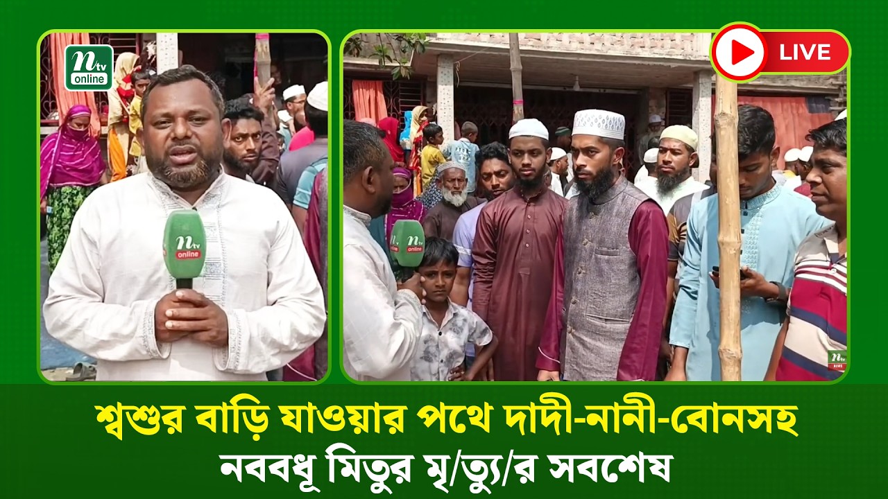 🔴LIVE : শ্বশুর বাড়ি যাওয়ার পথে দাদী-নানী-বোনসহ নববধূ মিতুর মৃ/ত্যু/র সবশেষ