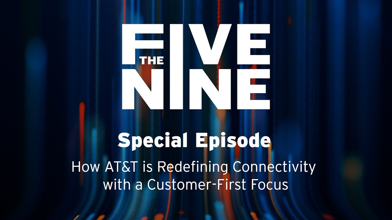 The Five Nine: How AT&T is Redefining Connectivity with a Customer-First Focus