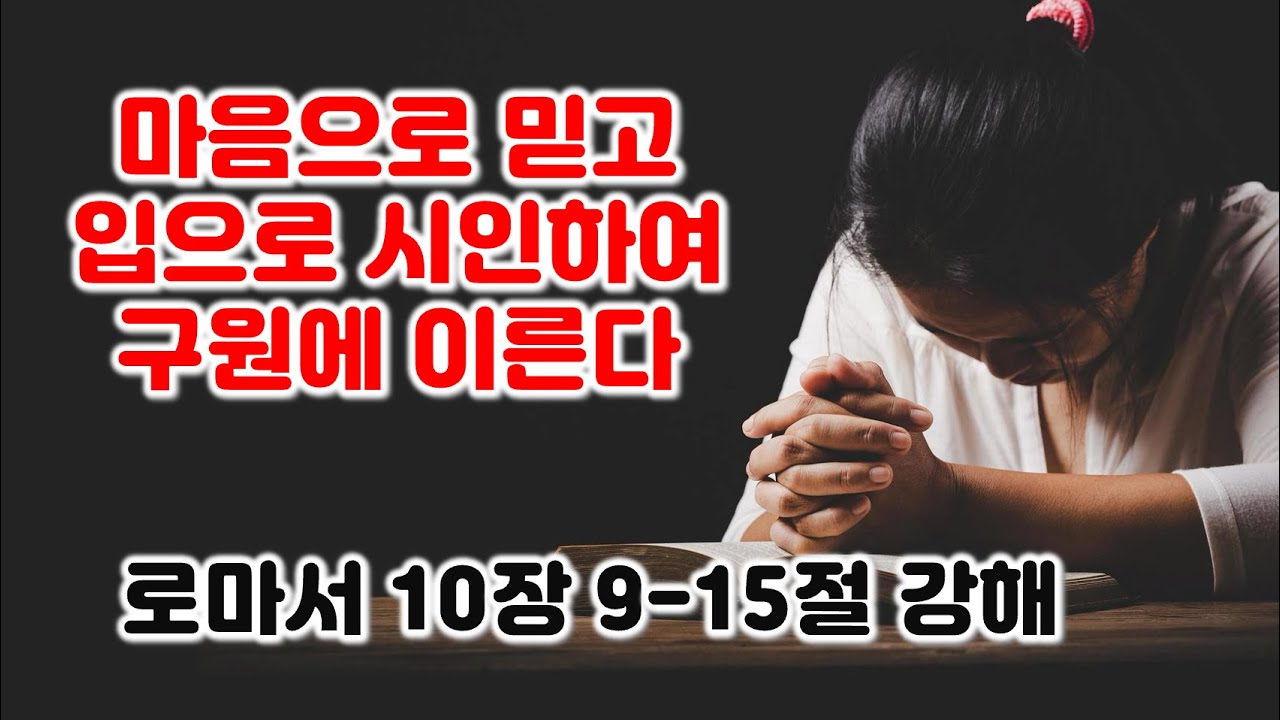[롬 10:9-15] 마음으로 믿고 입으로 시인하여 구원에 이른다. 로마서 10장 9-15절 강해