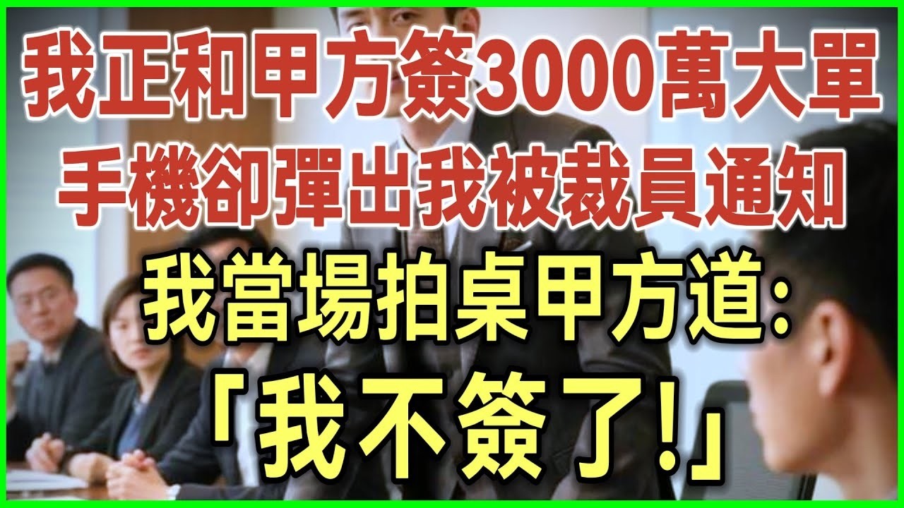 正和甲方签3000万大单！手机却弹出我被裁员通知！我当场拍桌甲方道：我不签了！完结爽文#为人处世#生活经验#情感故事