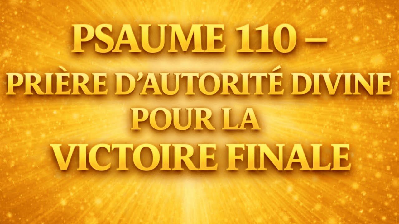 PSAUME 110 – PRIÈRE D’AUTORITÉ DIVINE POUR LA VICTOIRE FINALE
