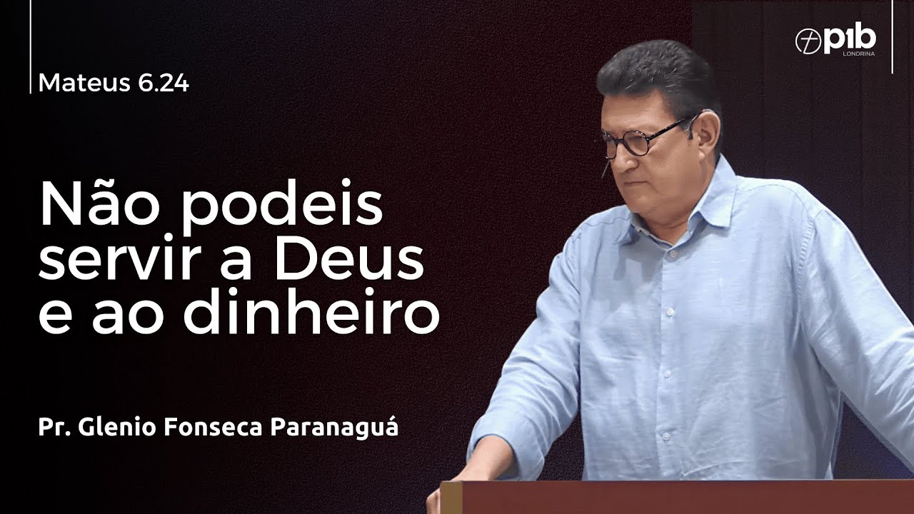 NÃO PODEIS SERVIR A DEUS E AO DINHEIRO – Mateus 6.24 - Pr. Glenio Fonseca Paranaguá
