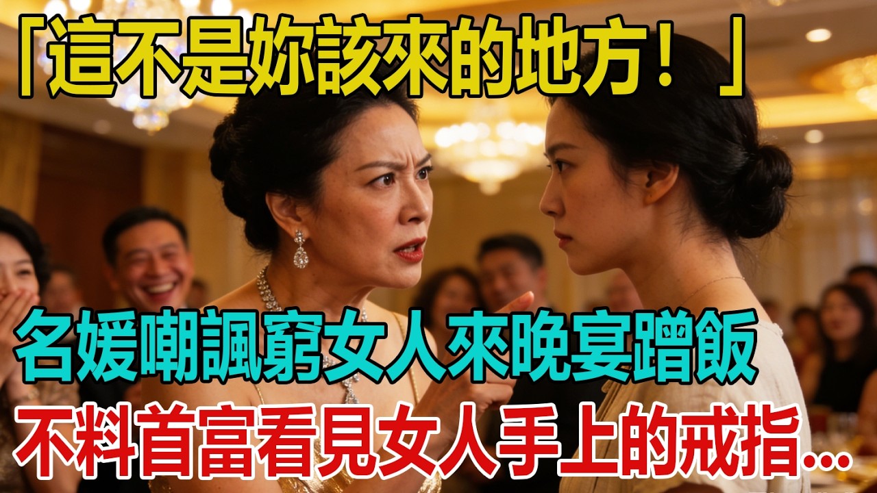 「這不是妳該來的地方！」名媛嘲諷窮女人來晚宴蹭飯，不料首富看見女人手上的戒指，竟當場淚崩！