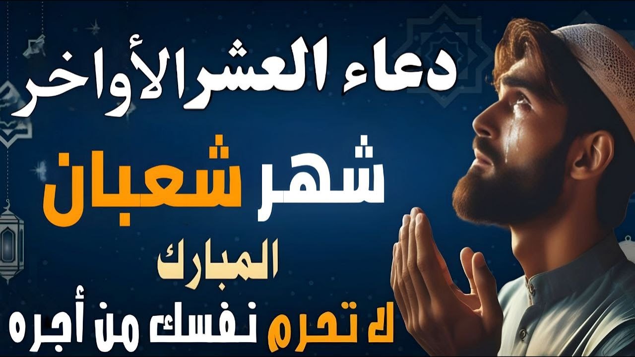 دعاء العشرالأواخر من شهر شعبان المبارك, دعاء استقبال شهر رمضان , أدعية شهر شعبان الاصب أدعية مستجابة