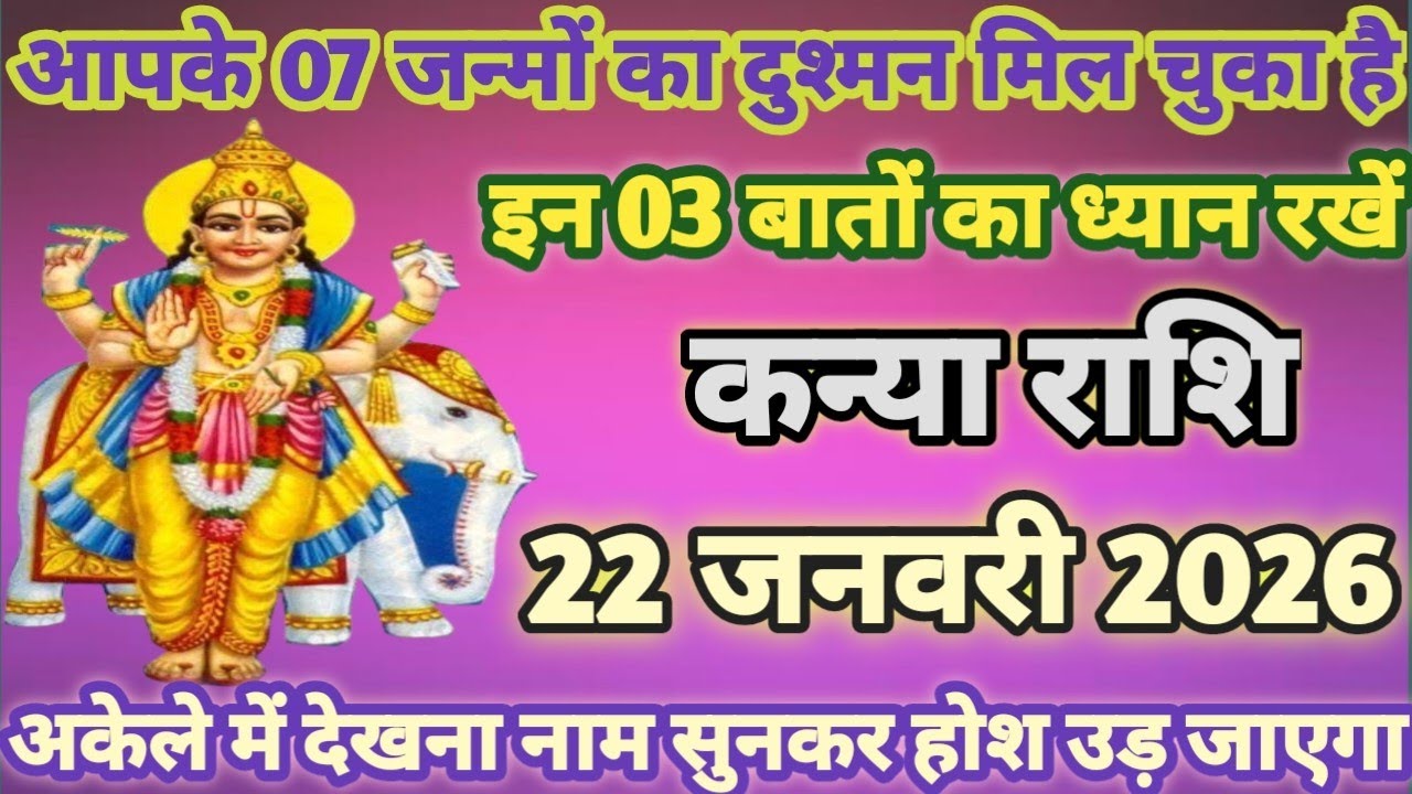कन्या राशि 22 जनवरी, आपके 7 जन्मों की दुश्मन का पता चल चुका है, नाम बता कर रहूंगा|kanya rashi