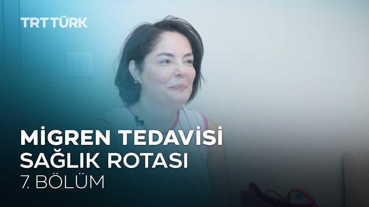 Migren Tedavisi | Sağlık Rotası - 7. B&ouml;l&uuml;m