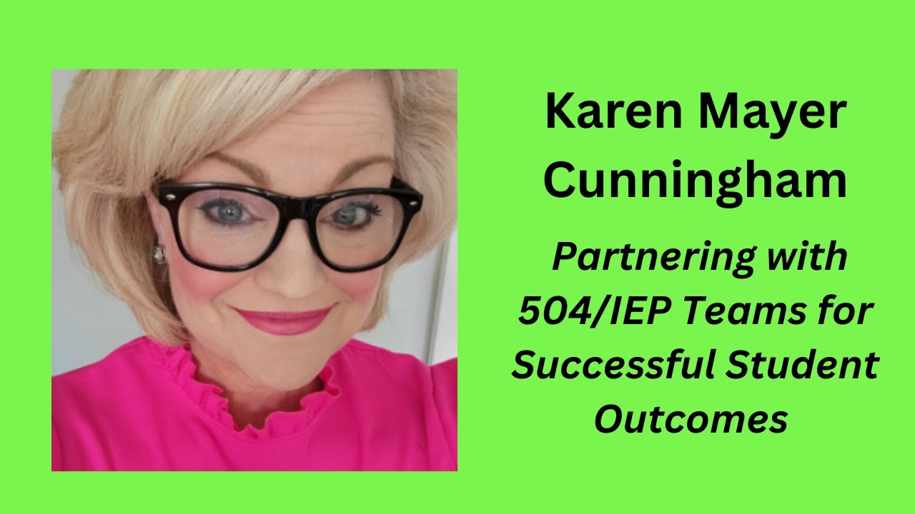 Karen Mayer Cunningham - Partnering with 504/IEP Teams for Successful Student Outcomes