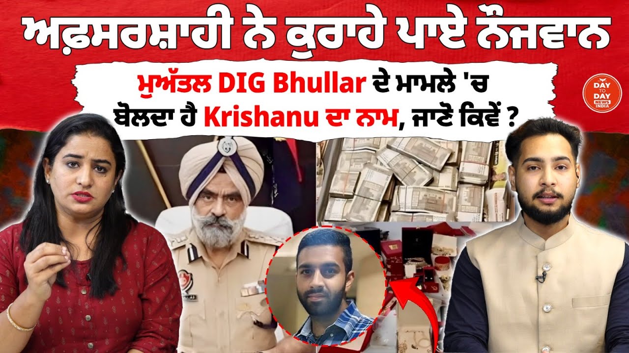 ਅਫ਼ਸਰਸ਼ਾਹੀ ਨੇ ਕੁਰਾਹੇ ਪਾਏ ਨੌਜਵਾਨ,ਮੁਅੱਤਲ DIG Bhullar ਦੇ ਮਾਮਲੇ 'ਚ ਬੋਲਦਾ ਹੈ Krishanu ਦਾ ਨਾਮ, ਜਾਣੋ ਕਿਵੇਂ ?