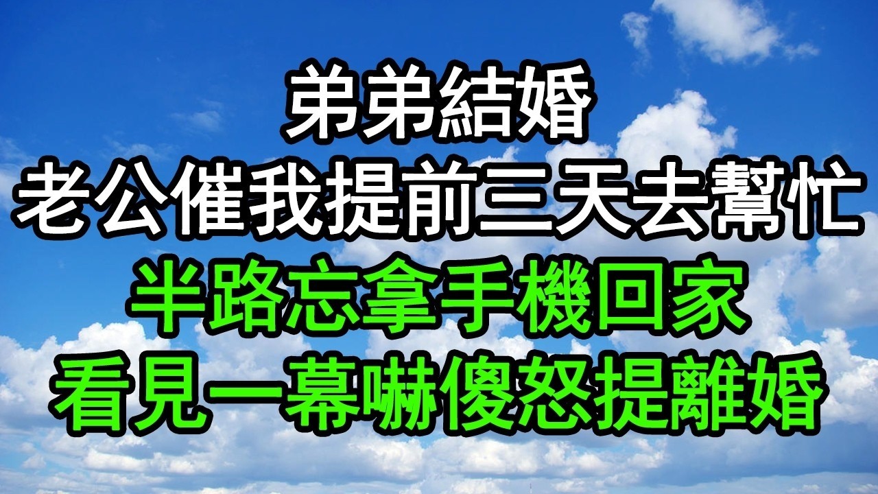 弟弟結婚，老公催我提前三天去幫忙，半路忘拿手機回家，看見一幕嚇傻怒提離婚#深夜淺讀 #為人處世 #生活經驗 #情感故事