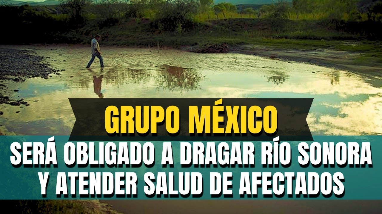 Grupo México será obligado a dragar Río Sonora y atender salud de afectados     