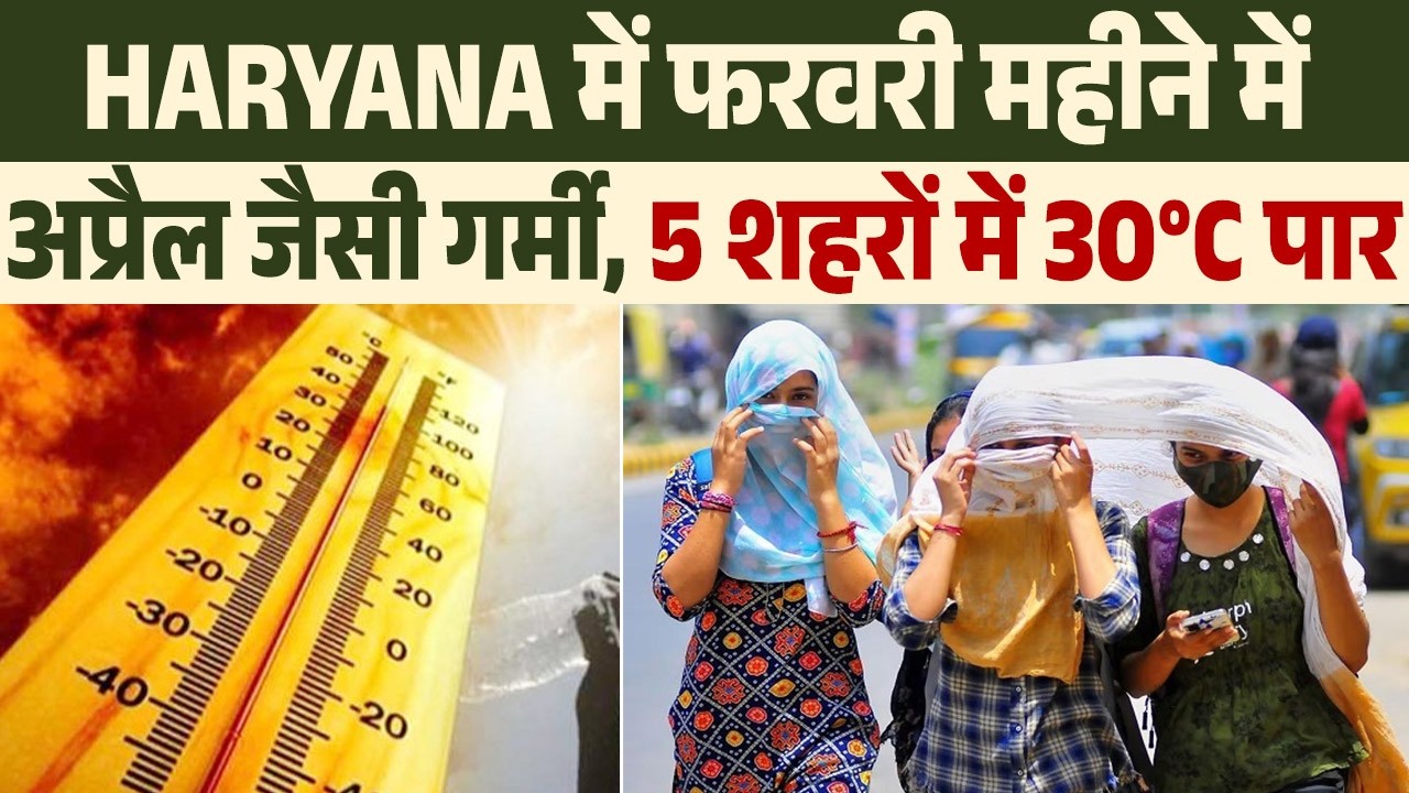 Haryana में फरवरी महीने में अप्रैल जैसी गर्मी,5 शहरों में 30°C पार