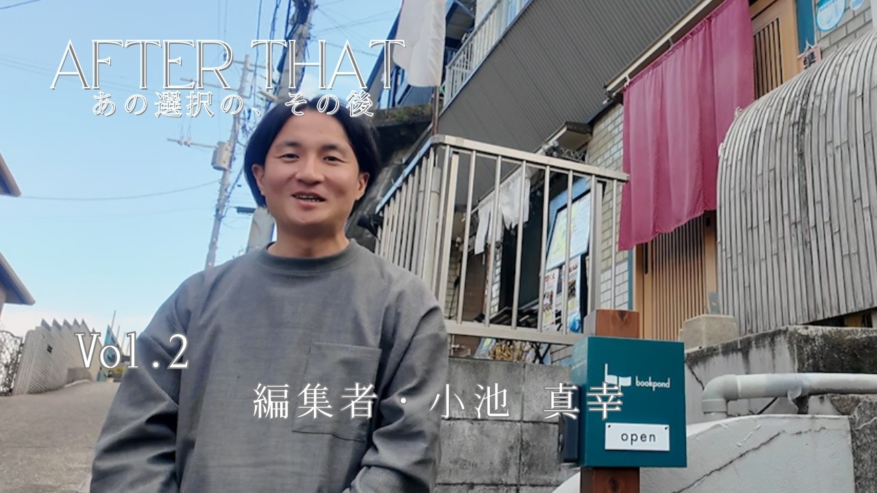 分岐点であえて「逃げ道」を作る大切さ｜編集者 / 書店「bookpond」店主・小池 真幸【AFTER THAT｜あの選択の、その後 vol.2】