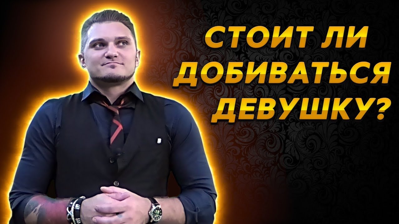 Стоит ли добиваться девушку?(2019) Нужно ли это тебе?