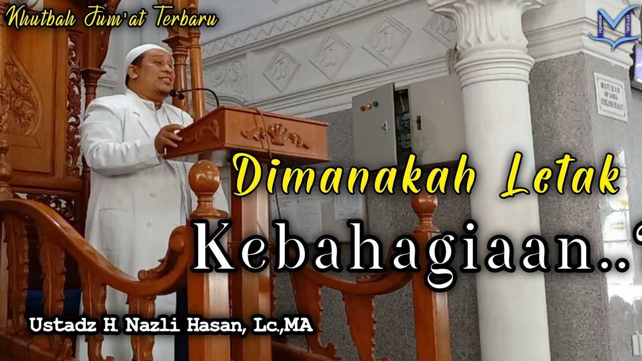 KHUTBAH JUM'AT - LETAK KEBAHAGIAAN YANG SESUNGGUHNYA - Ustadz Nazli Hasan,Lc.,MA