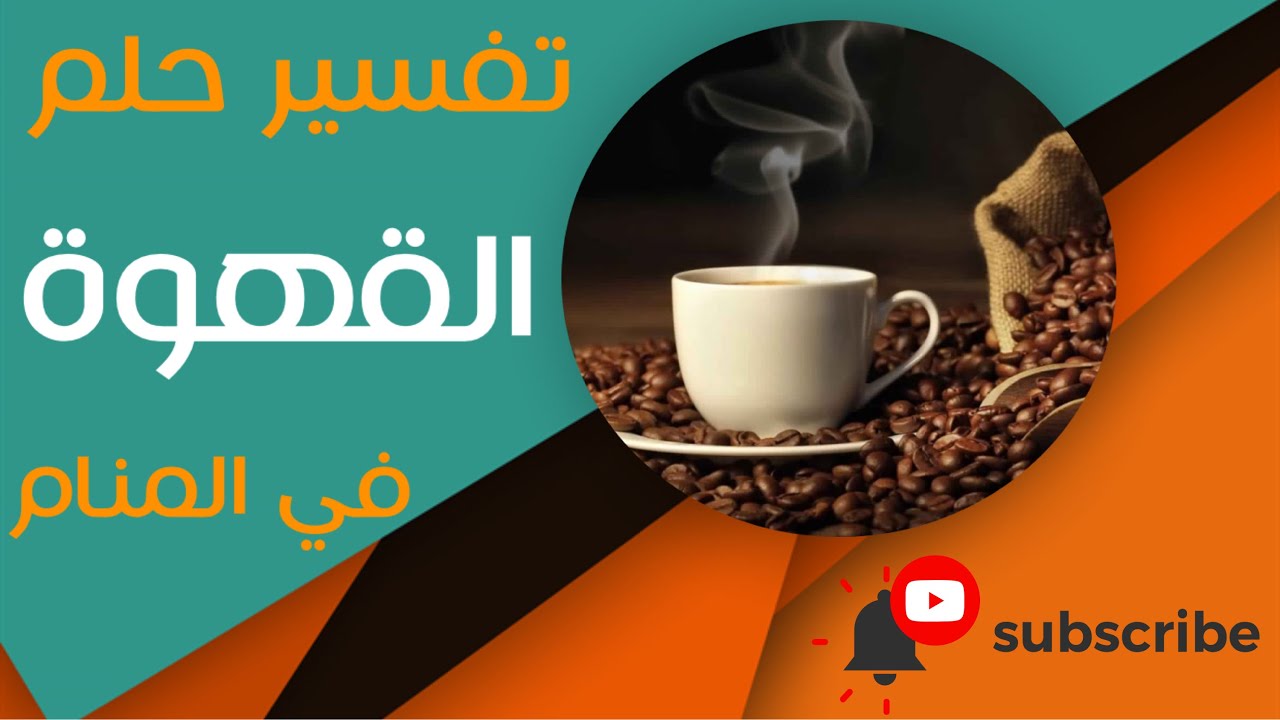 تفسير حلم القهوة - ما معنى رؤية القهوة في المنام؟