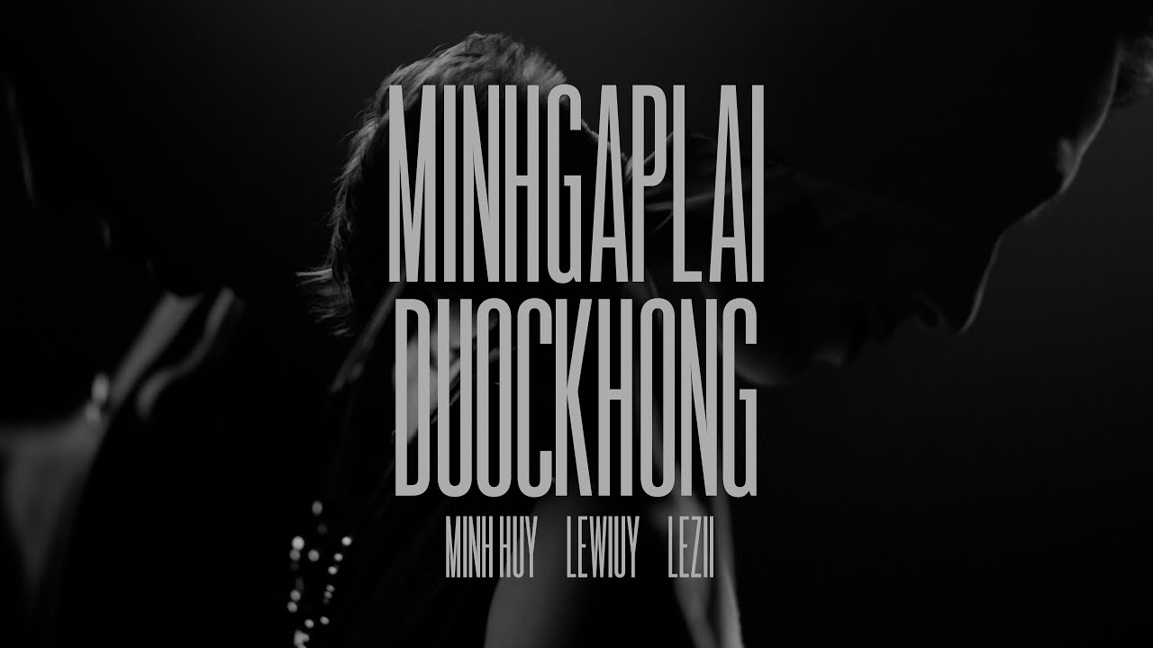Mình Gặp Lại Được Không - LEZII x LEWIUY x MINH HUY x BIKAY (MV)