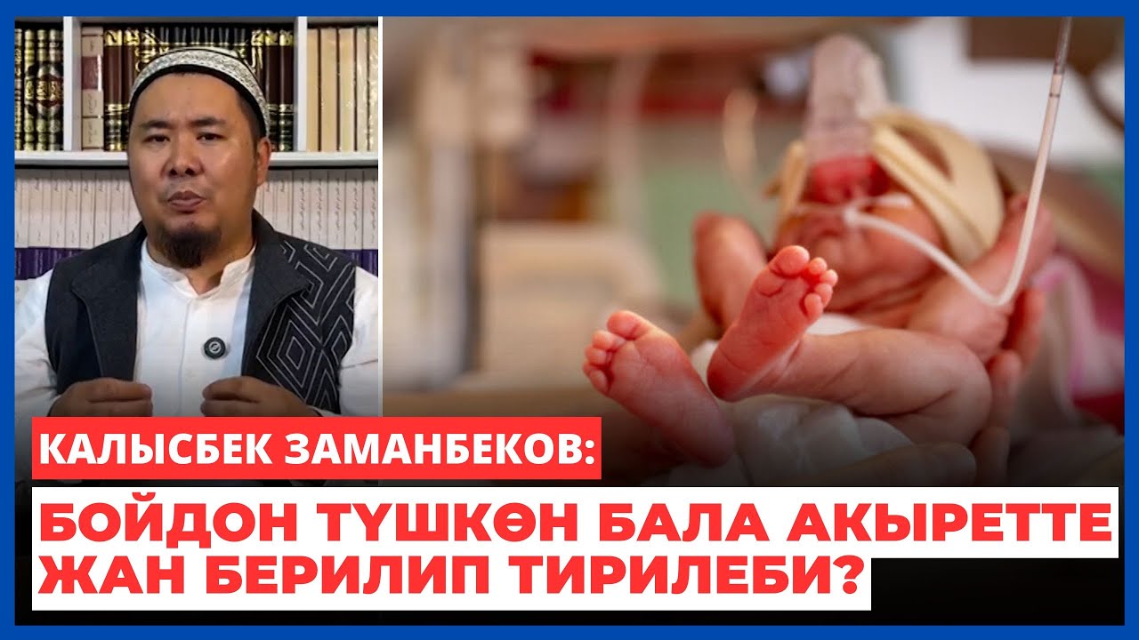 Калысбек Заманбеков: Бойдон түшкөн бала акыретте жан берилип тирилеби?