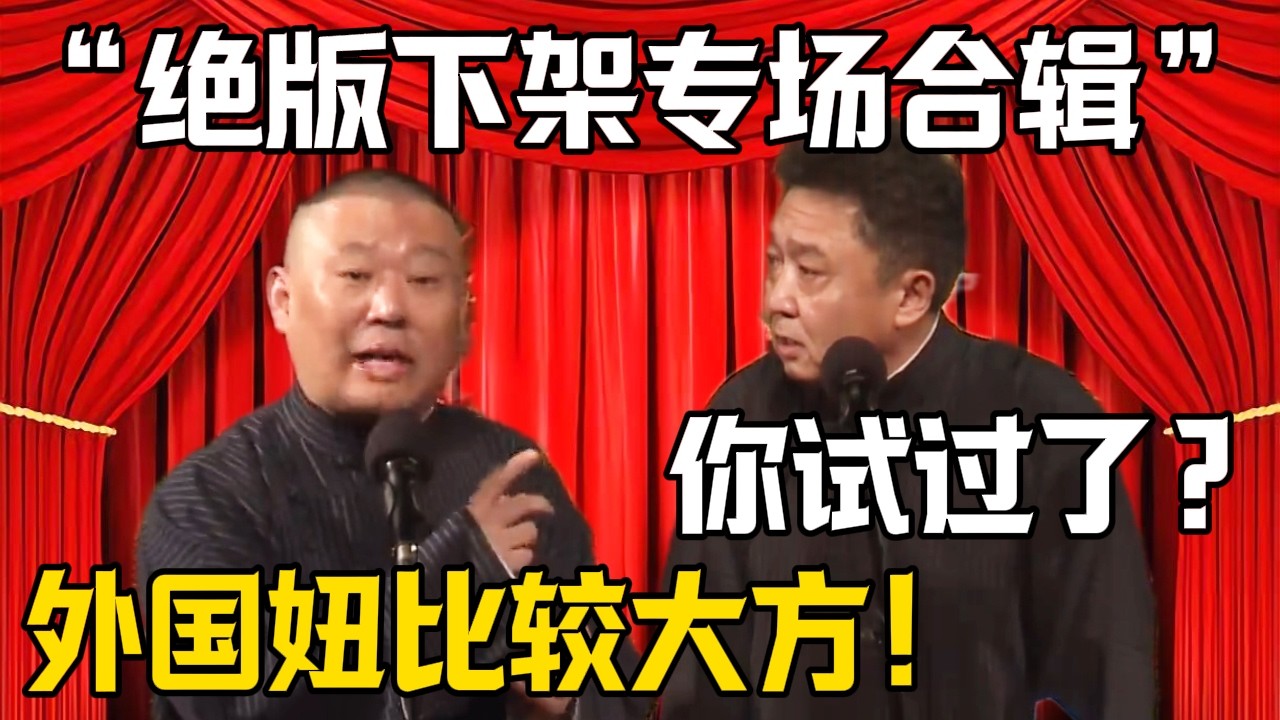 【絕版下架專場合輯】郭德綱：外國妞比較大方！於謙：你試過了？| 德雲社相聲大全 #郭德纲 #于谦 #岳云鹏 #郭麒麟 #孙越 #烧饼 #相声 #搞笑 #funny