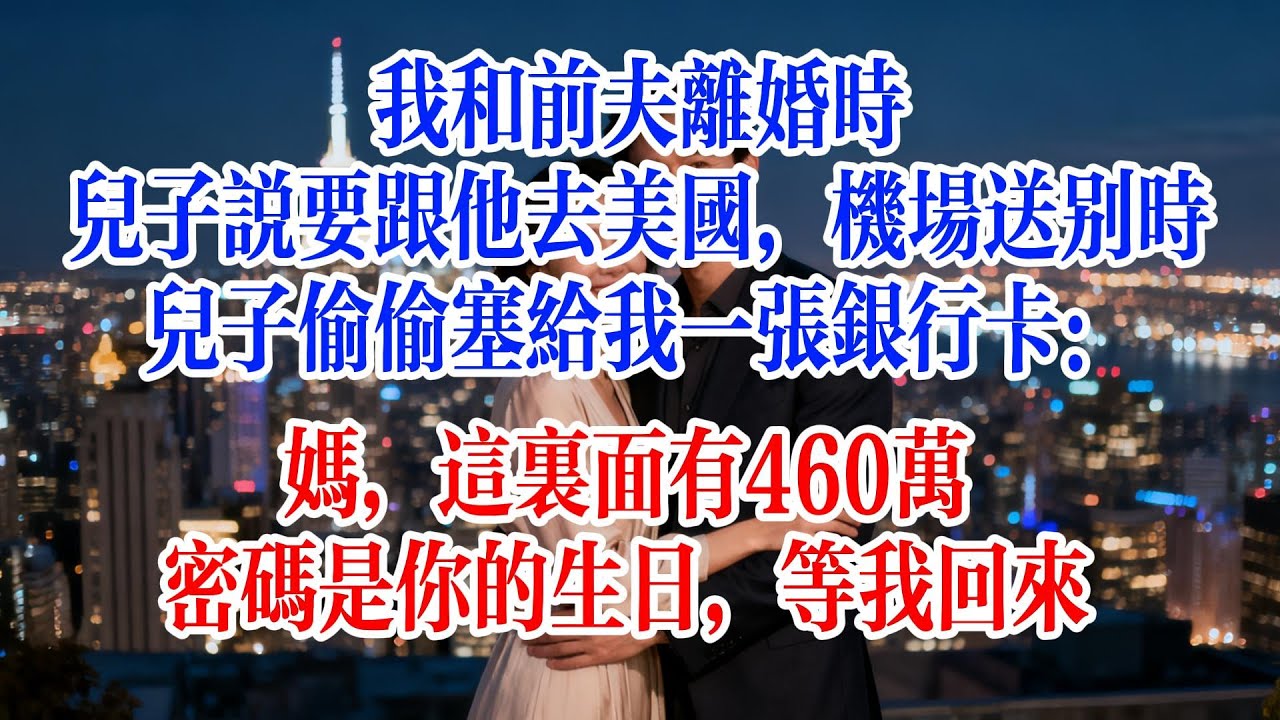 我和前夫離婚時，兒子說要跟他去美國，機場送別時，兒子偷偷塞給我一張銀行卡：媽，這裡面有460萬，密碼是你的生日，等我回來#故事頻道 #爱情故事 #情感故事 #婚姻 #小说