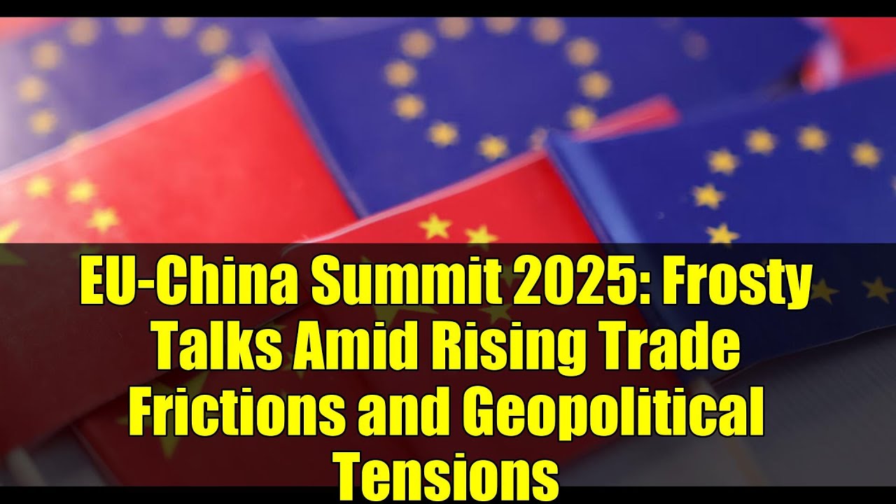 EU-China Summit 2025: Frosty Talks Amid Rising Trade Frictions and Geopolitical Tensions