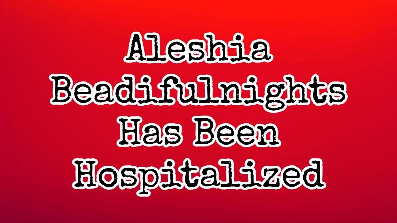 Aleshia Beadifulnights Has Been Hospitalized