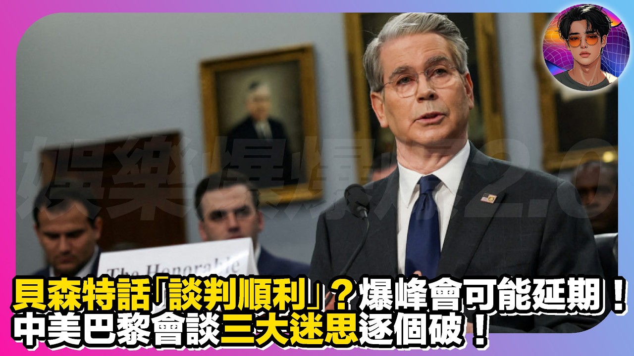 【貝森特話「談判順利」？】爆峰會可能延期｜中美巴黎會談三大迷思逐個破｜娛樂爆爆爆2.0