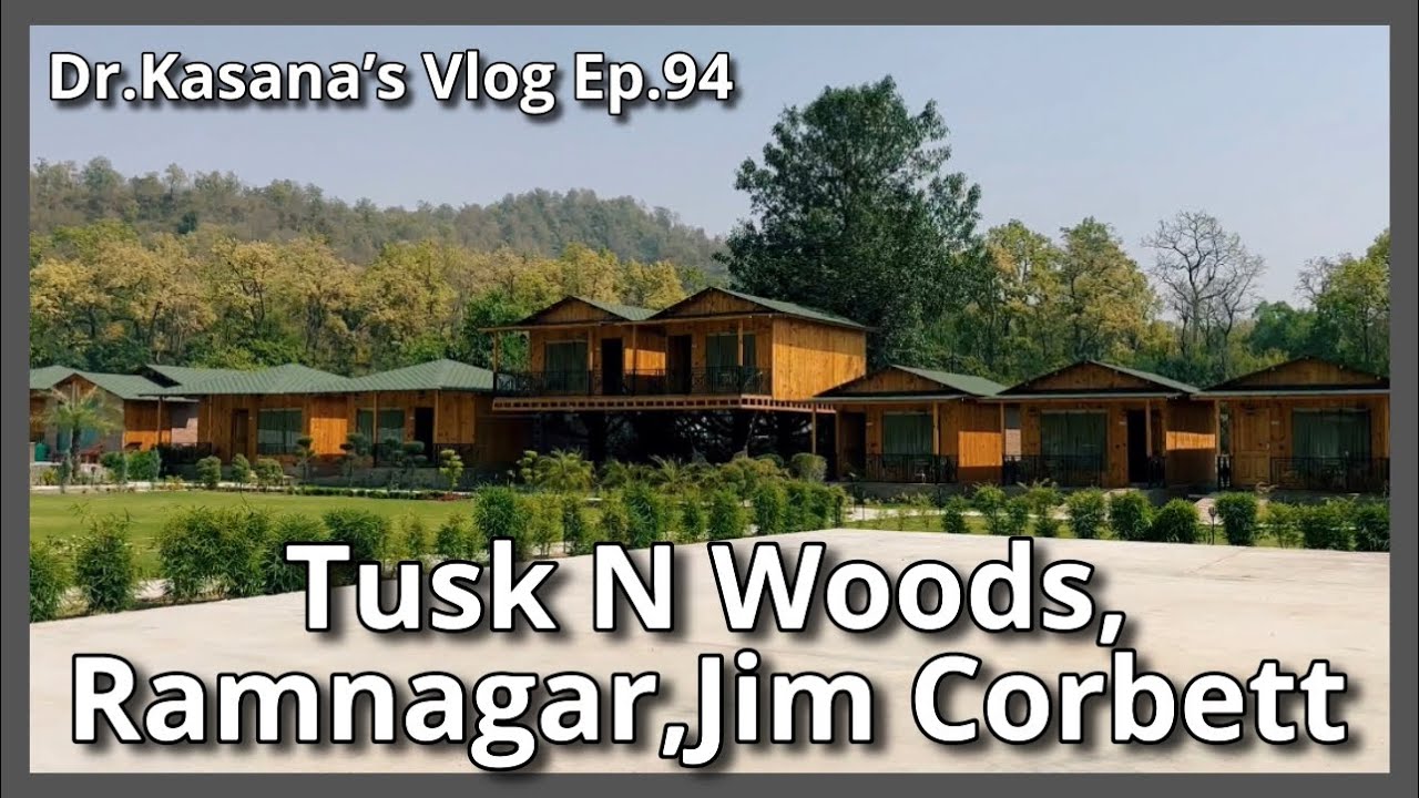 Tusk N Woods Resort, Ramnagar Jim Corbett National Park / Dr.Kasana’s Vlog Ep.94