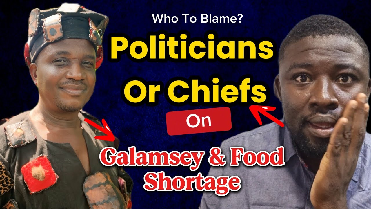 Wisdom! Politicians & Chiefs Who Should We Blame Over Galamey & Food Shortage 
