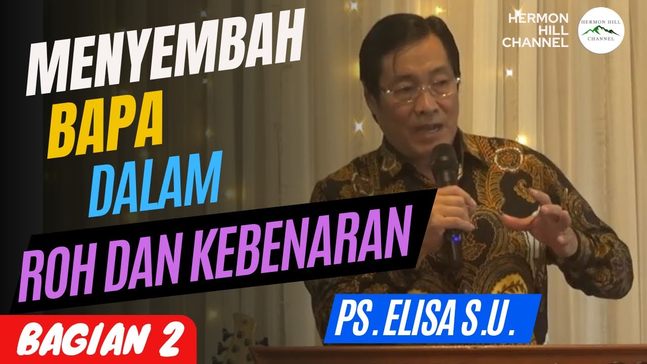 MENYEMBAH BAPA DALAM ROH DAN KEBENARAN - Bagian 2 - PS. ELISA S.U.
